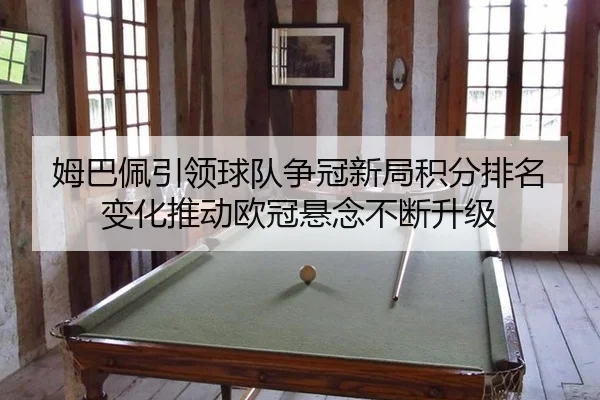 姆巴佩引领球队争冠新局积分排名变化推动欧冠悬念不断升级